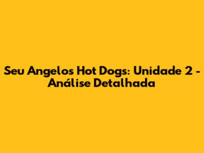Seu Angelo's Hot Dogs: Unidade 2 - Análise Detalhada
