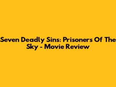 Seven Deadly Sins: Prisoners Of The Sky - Movie Review