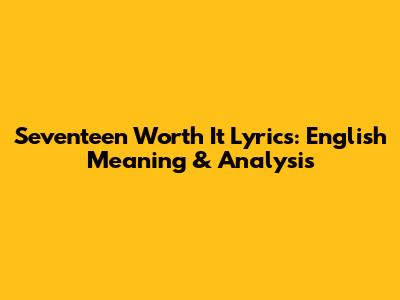 Seventeen 'Worth It' Lyrics: English Meaning & Analysis