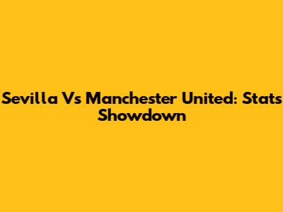 Sevilla Vs Manchester United: Stats Showdown