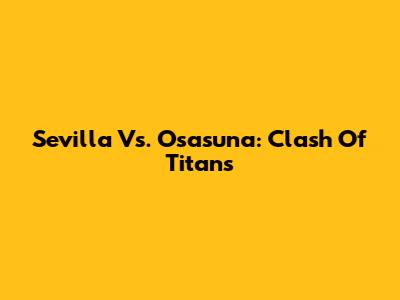 Sevilla Vs. Osasuna: Clash Of Titans