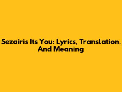 Sezairi's 'Its You': Lyrics, Translation, And Meaning