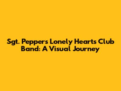 Sgt. Pepper's Lonely Hearts Club Band: A Visual Journey