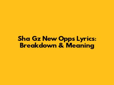 Sha Gz 'New Opps' Lyrics: Breakdown & Meaning