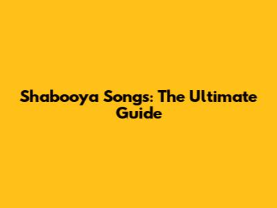 Shabooya Songs: The Ultimate Guide