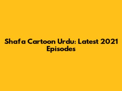 Shafa Cartoon Urdu: Latest 2021 Episodes