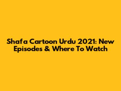 Shafa Cartoon Urdu 2021: New Episodes & Where To Watch