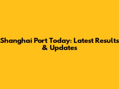 Shanghai Port Today: Latest Results & Updates