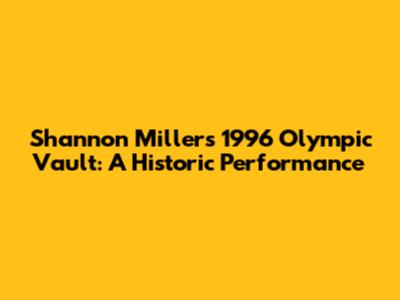 Shannon Miller's 1996 Olympic Vault: A Historic Performance