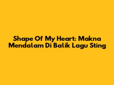 Shape Of My Heart: Makna Mendalam Di Balik Lagu Sting