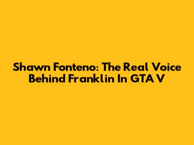 Shawn Fonteno: The Real Voice Behind Franklin In GTA V