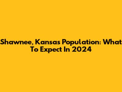 Shawnee, Kansas Population: What To Expect In 2024