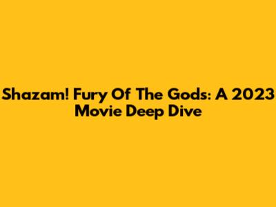 Shazam! Fury Of The Gods: A 2023 Movie Deep Dive