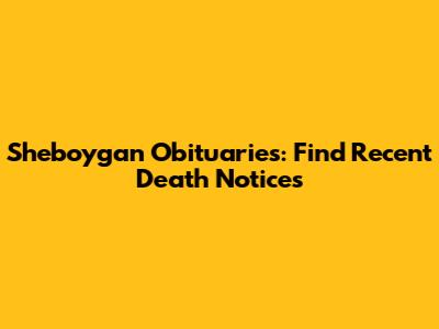 Sheboygan Obituaries: Find Recent Death Notices