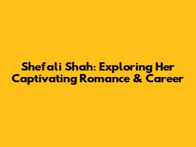 Shefali Shah: Exploring Her Captivating Romance & Career