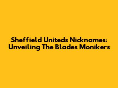 Sheffield United's Nicknames: Unveiling The Blades' Monikers
