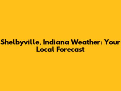 Shelbyville, Indiana Weather: Your Local Forecast