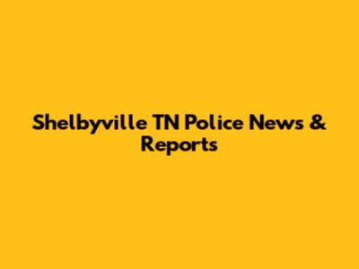 Shelbyville TN Police News & Reports