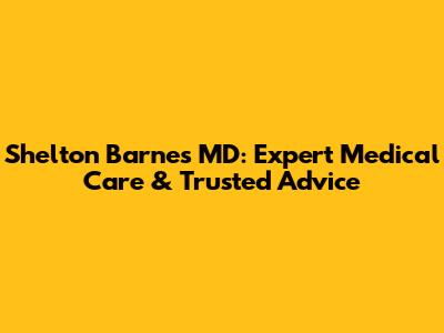 Shelton Barnes MD: Expert Medical Care & Trusted Advice