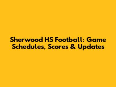 Sherwood HS Football: Game Schedules, Scores & Updates