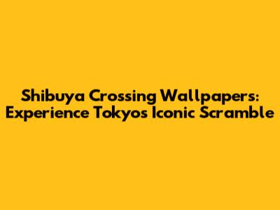 Shibuya Crossing Wallpapers: Experience Tokyo's Iconic Scramble