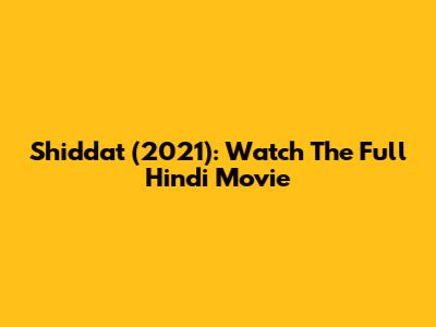 Shiddat (2021): Watch The Full Hindi Movie