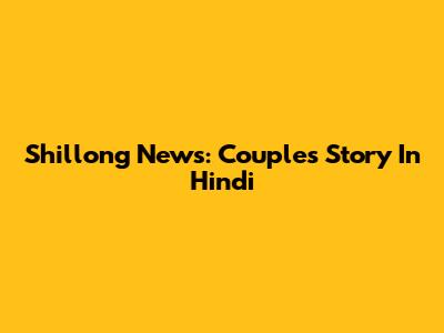 Shillong News: Couple's Story In Hindi