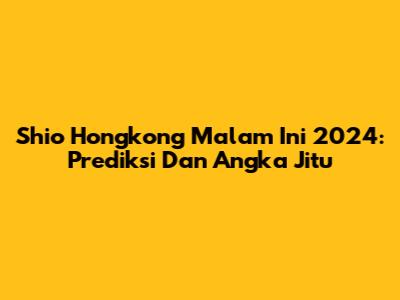 Shio Hongkong Malam Ini 2024: Prediksi Dan Angka Jitu