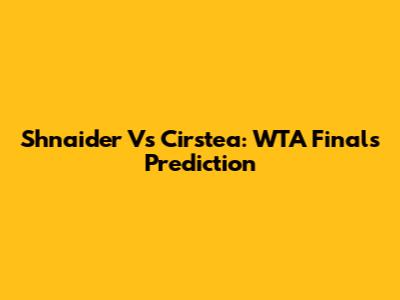 Shnaider Vs Cirstea: WTA Finals Prediction