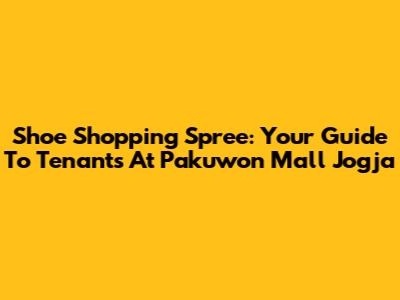 Shoe Shopping Spree: Your Guide To Tenants At Pakuwon Mall Jogja