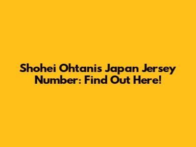 Shohei Ohtani's Japan Jersey Number: Find Out Here!