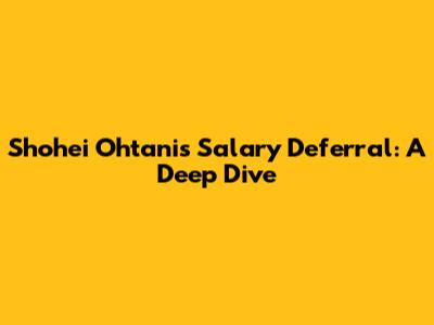 Shohei Ohtani's Salary Deferral: A Deep Dive