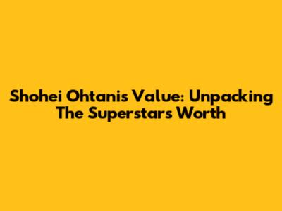 Shohei Ohtani's Value: Unpacking The Superstar's Worth