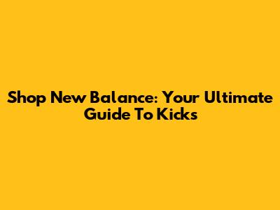 Shop New Balance: Your Ultimate Guide To Kicks