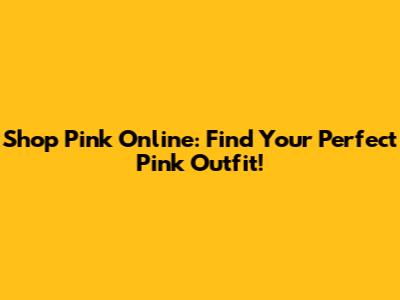 Shop Pink Online: Find Your Perfect Pink Outfit!