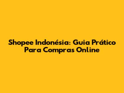 Shopee Indonésia: Guia Prático Para Compras Online