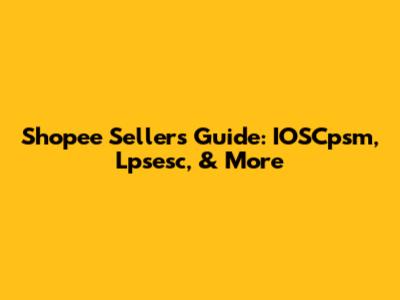 Shopee Seller's Guide: IOSCpsm, Lpsesc, & More