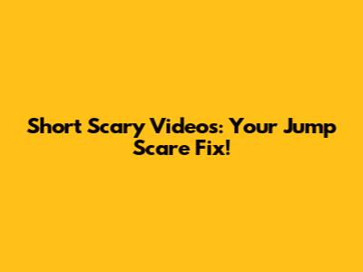 Short Scary Videos: Your Jump Scare Fix!