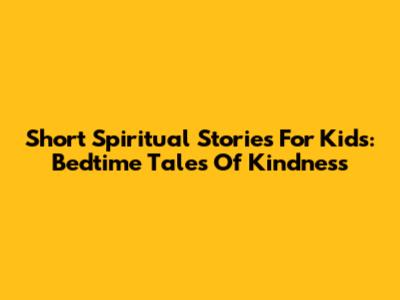 Short Spiritual Stories For Kids: Bedtime Tales Of Kindness