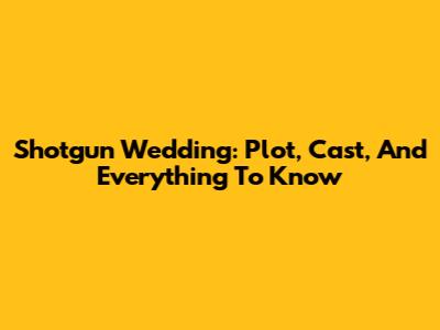 Shotgun Wedding: Plot, Cast, And Everything To Know