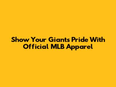 Show Your Giants Pride With Official MLB Apparel