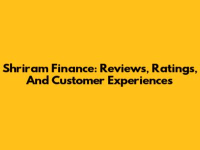 Shriram Finance: Reviews, Ratings, And Customer Experiences