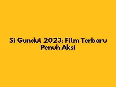 Si Gundul 2023: Film Terbaru Penuh Aksi