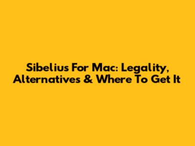 Sibelius For Mac: Legality, Alternatives & Where To Get It