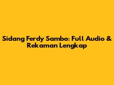 Sidang Ferdy Sambo: Full Audio & Rekaman Lengkap