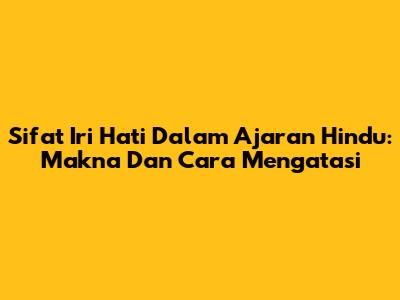 Sifat Iri Hati Dalam Ajaran Hindu: Makna Dan Cara Mengatasi