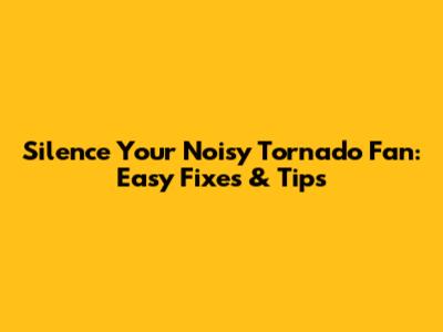 Silence Your Noisy Tornado Fan: Easy Fixes & Tips
