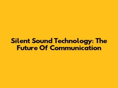 Silent Sound Technology: The Future Of Communication