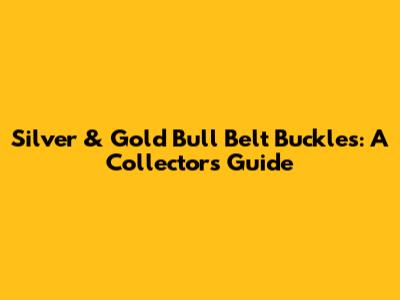 Silver & Gold Bull Belt Buckles: A Collector's Guide