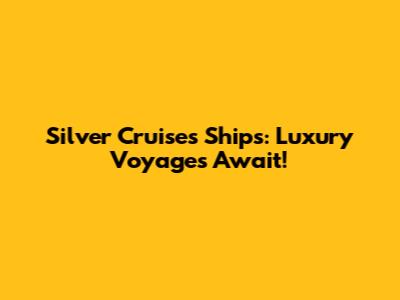 Silver Cruises Ships: Luxury Voyages Await!